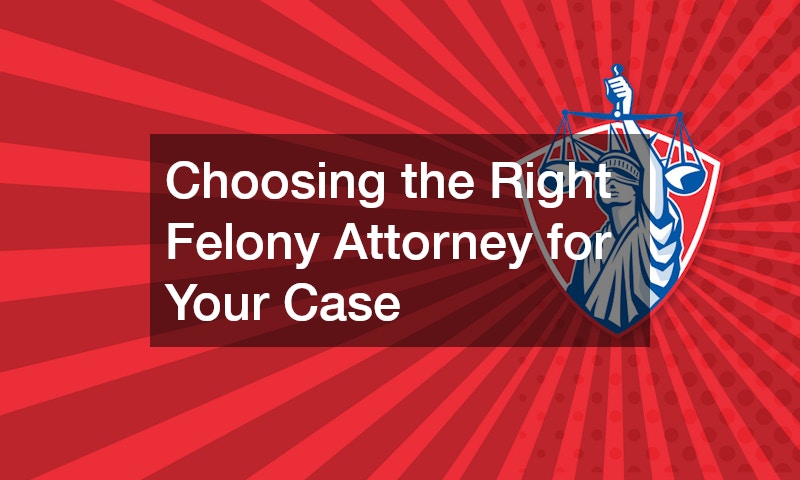 Choosing the Right Felony Attorney for Your Case